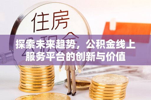 肇州探索未来趋势，公积金线上服务平台的创新与价值