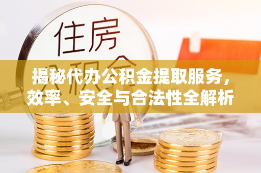 肇州揭秘代办公积金提取服务，效率、安全与合法性全解析