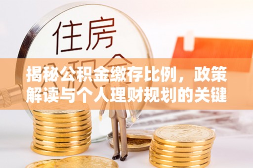 肇州揭秘公积金缴存比例，政策解读与个人理财规划的关键