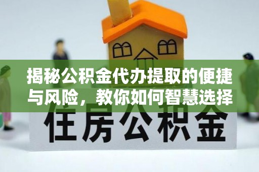 肇州揭秘公积金代办提取的便捷与风险，教你如何智慧选择
