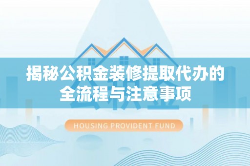 肇州揭秘公积金装修提取代办的全流程与注意事项