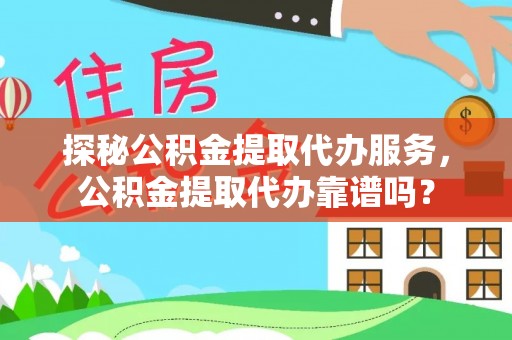 肇州探秘公积金提取代办服务，公积金提取代办靠谱吗？