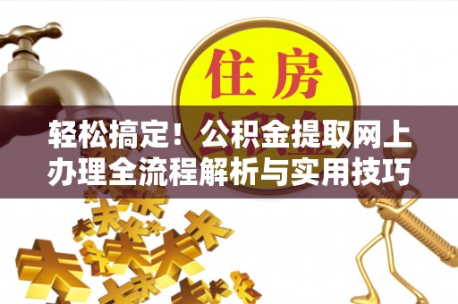 肇州轻松搞定！公积金提取网上办理全流程解析与实用技巧