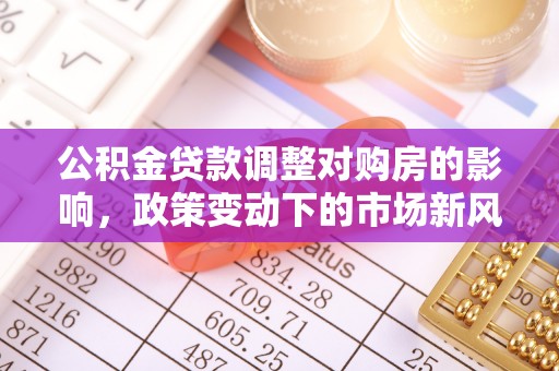 肇州公积金贷款调整对购房的影响，政策变动下的市场新风向