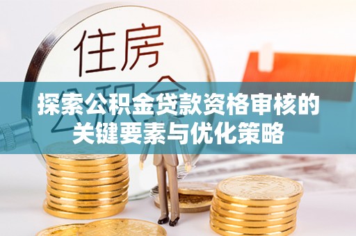 肇州探索公积金贷款资格审核的关键要素与优化策略