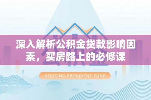 肇州深入解析公积金贷款影响因素，买房路上的必修课