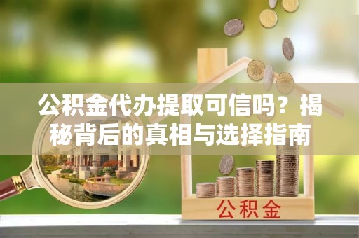 肇州公积金代办提取可信吗？揭秘背后的真相与选择指南