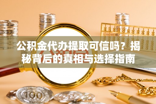 肇州公积金代办提取可信吗？揭秘背后的真相与选择指南