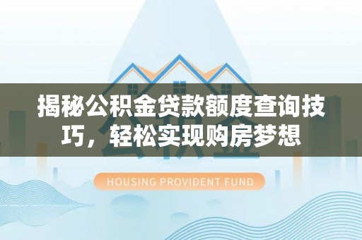 肇州揭秘公积金贷款额度查询技巧，轻松实现购房梦想