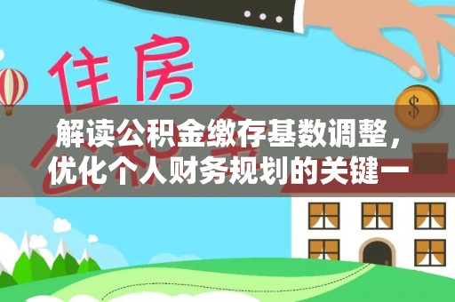 肇州解读公积金缴存基数调整，优化个人财务规划的关键一步