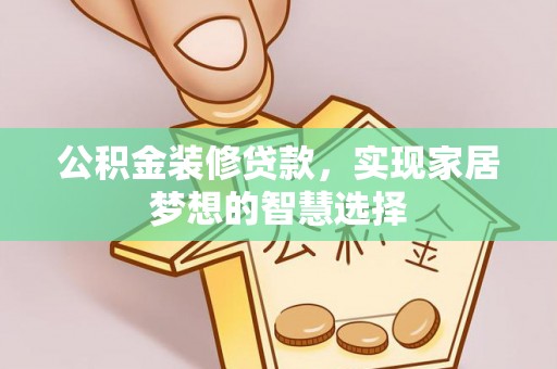 肇州公积金装修贷款，实现家居梦想的智慧选择