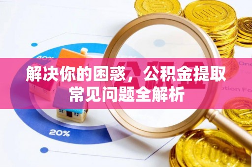 肇州解决你的困惑，公积金提取常见问题全解析