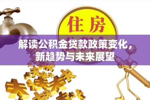 肇州解读公积金贷款政策变化，新趋势与未来展望
