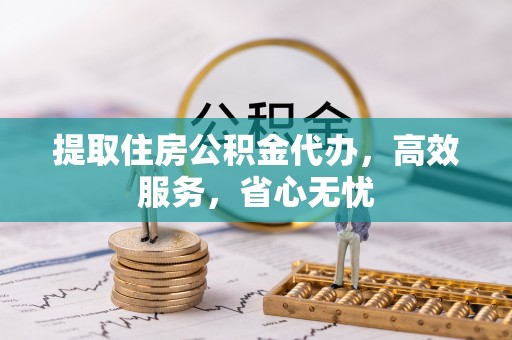 肇州提取住房公积金代办，高效服务，省心无忧