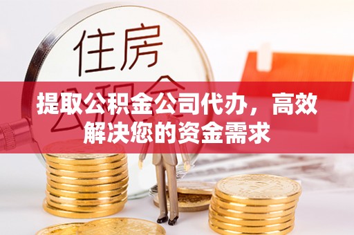 肇州提取公积金公司代办，高效解决您的资金需求