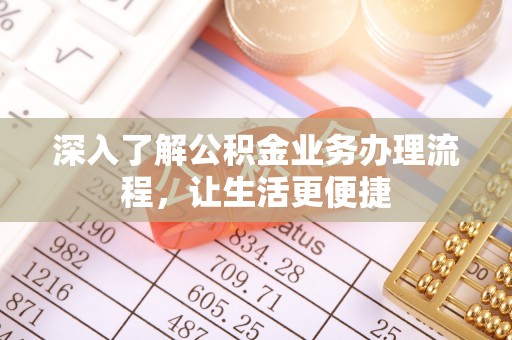 肇州深入了解公积金业务办理流程，让生活更便捷
