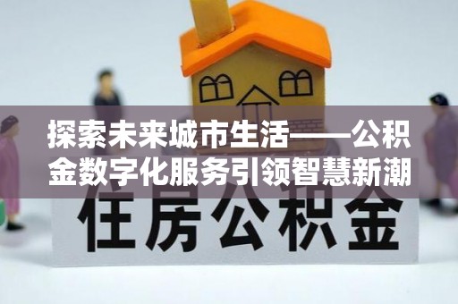 肇州探索未来城市生活——公积金数字化服务引领智慧新潮流
