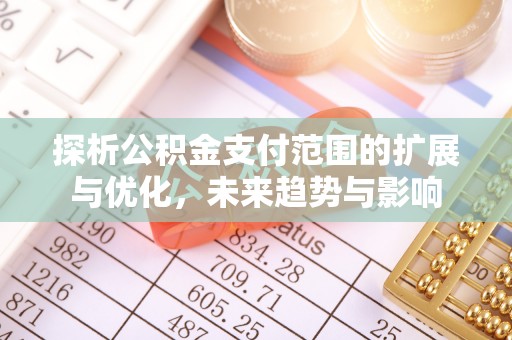 肇州探析公积金支付范围的扩展与优化，未来趋势与影响