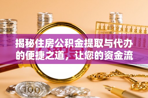 肇州揭秘住房公积金提取与代办的便捷之道，让您的资金流动更高效