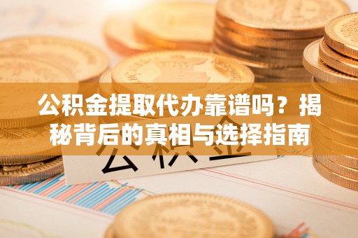 肇州公积金提取代办靠谱吗？揭秘背后的真相与选择指南
