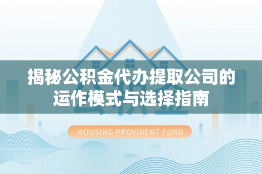 肇州揭秘公积金代办提取公司的运作模式与选择指南