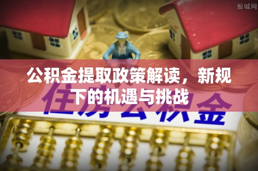 肇州公积金提取政策解读，新规下的机遇与挑战