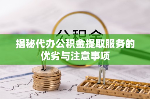 肇州揭秘代办公积金提取服务的优劣与注意事项
