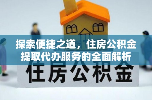 肇州探索便捷之道，住房公积金提取代办服务的全面解析