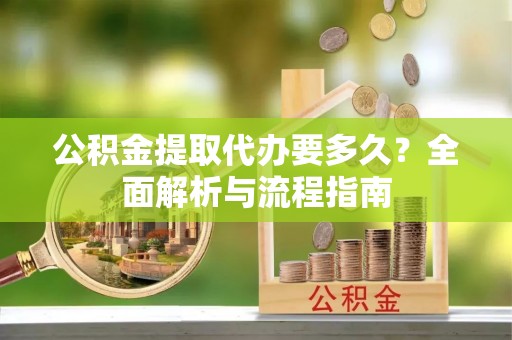 肇州公积金提取代办要多久？全面解析与流程指南