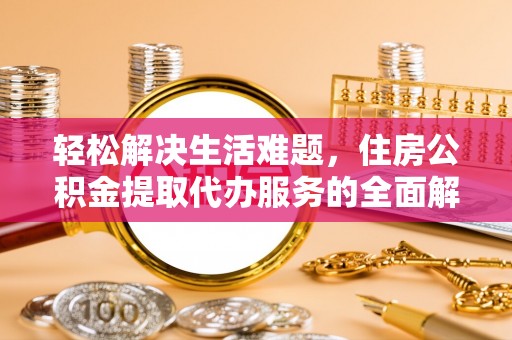 肇州轻松解决生活难题，住房公积金提取代办服务的全面解析