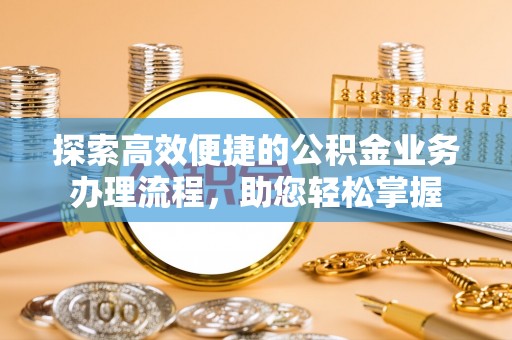 肇州探索高效便捷的公积金业务办理流程，助您轻松掌握
