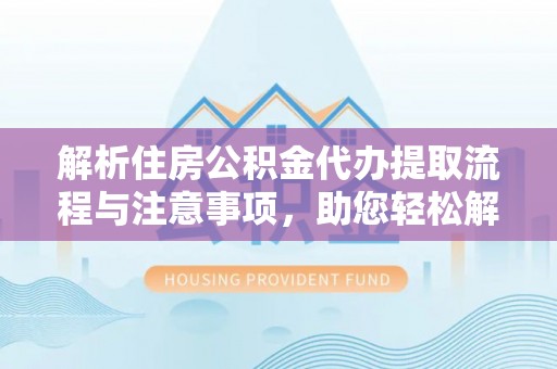 肇州解析住房公积金代办提取流程与注意事项，助您轻松解决资金难题