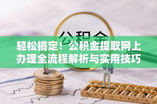 肇州轻松搞定！公积金提取网上办理全流程解析与实用技巧
