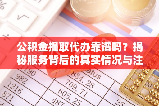 肇州公积金提取代办靠谱吗？揭秘服务背后的真实情况与注意事项