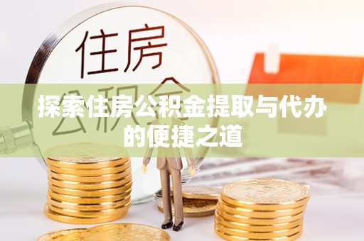 肇州探索住房公积金提取与代办的便捷之道