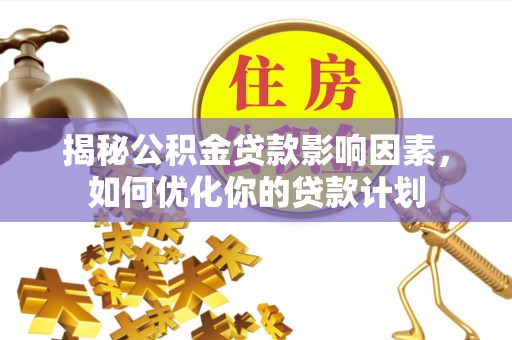 肇州揭秘公积金贷款影响因素，如何优化你的贷款计划