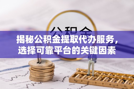 肇州揭秘公积金提取代办服务，选择可靠平台的关键因素