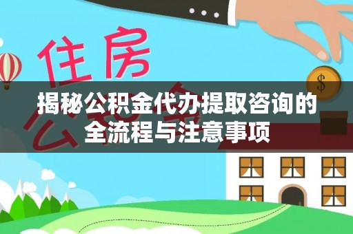 肇州揭秘公积金代办提取咨询的全流程与注意事项