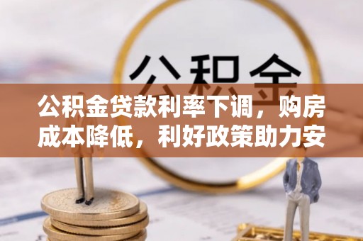 肇州公积金贷款利率下调，购房成本降低，利好政策助力安居梦想
