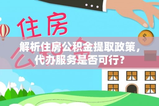 肇州解析住房公积金提取政策，代办服务是否可行？