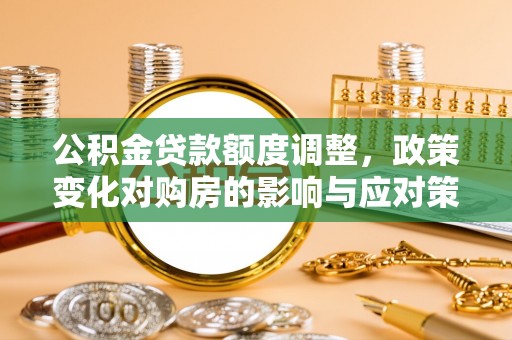 肇州公积金贷款额度调整，政策变化对购房的影响与应对策略