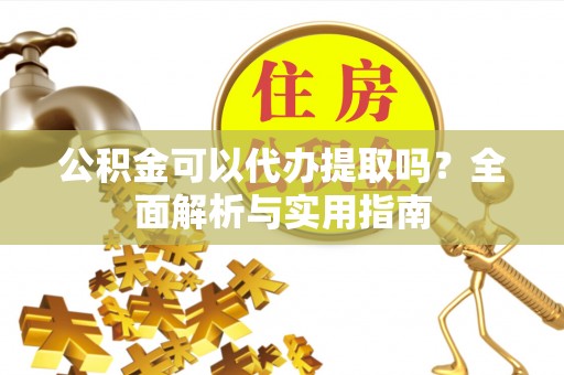 肇州公积金可以代办提取吗？全面解析与实用指南