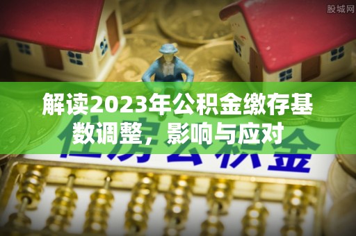 肇州解读2023年公积金缴存基数调整，影响与应对