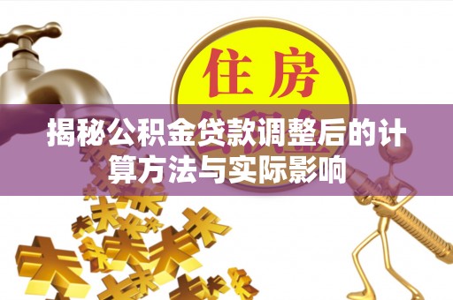 肇州揭秘公积金贷款调整后的计算方法与实际影响