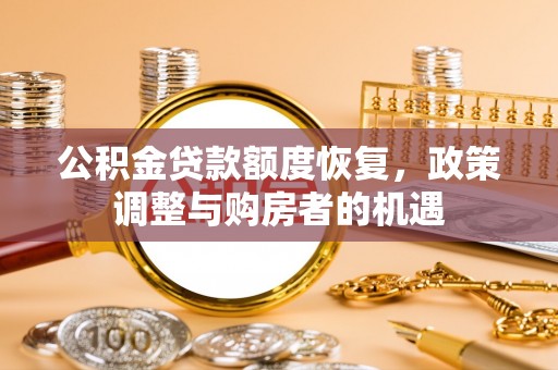 肇州公积金贷款额度恢复，政策调整与购房者的机遇