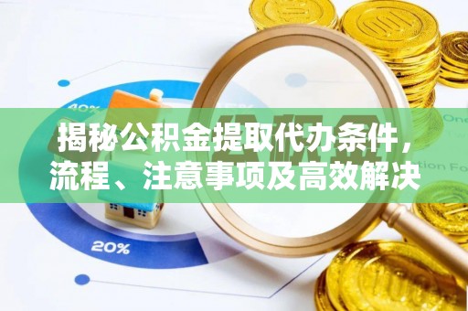 肇州揭秘公积金提取代办条件，流程、注意事项及高效解决方案