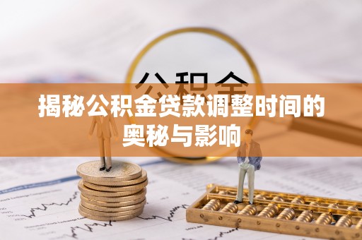 肇州揭秘公积金贷款调整时间的奥秘与影响