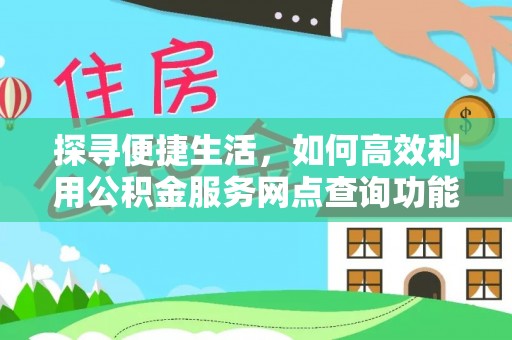 肇州探寻便捷生活，如何高效利用公积金服务网点查询功能