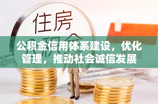 肇州公积金信用体系建设，优化管理，推动社会诚信发展