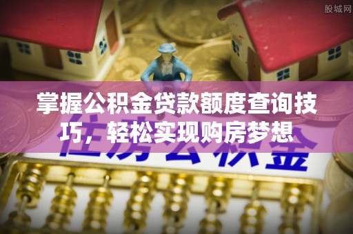 肇州掌握公积金贷款额度查询技巧，轻松实现购房梦想
